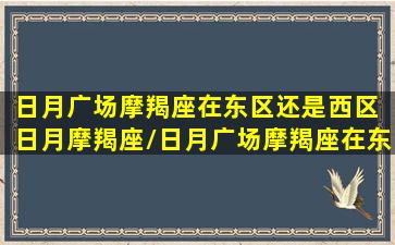 日月广场摩羯座在东区还是西区 日月摩羯座/日月广场摩羯座在东区还是西区 日月摩羯座-我的网站